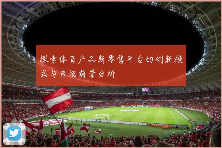 探索体育产品新零售平台的创新模式与市场前景分析