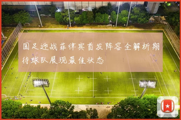 国足迎战菲律宾首发阵容全解析期待球队展现最佳状态