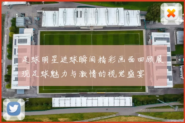 足球明星进球瞬间精彩画面回顾展现足球魅力与激情的视觉盛宴