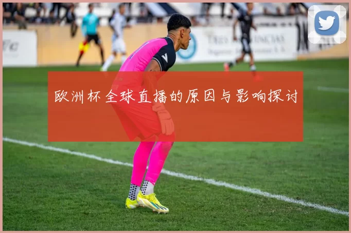 欧洲杯全球直播的原因与影响探讨