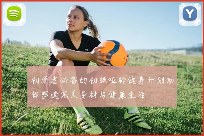 初学者必备的初级哑铃健身计划助你塑造完美身材与健康生活