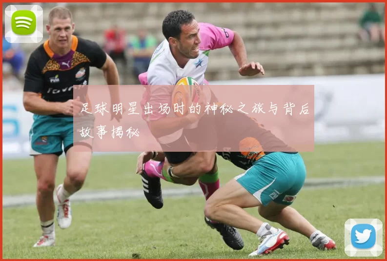 足球明星出场时的神秘之旅与背后故事揭秘