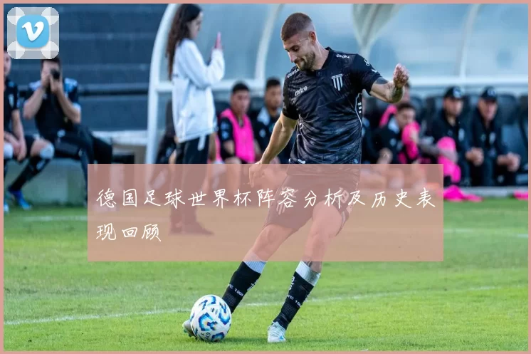 德国足球世界杯阵容分析及历史表现回顾